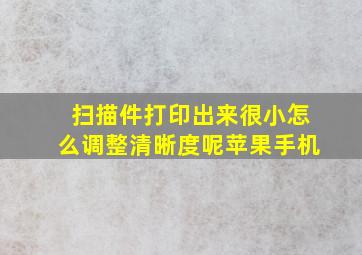 扫描件打印出来很小怎么调整清晰度呢苹果手机