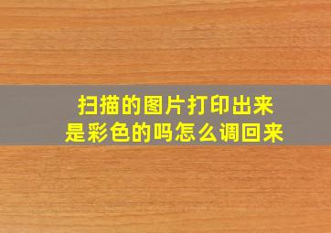 扫描的图片打印出来是彩色的吗怎么调回来