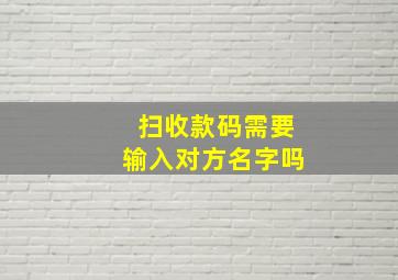 扫收款码需要输入对方名字吗