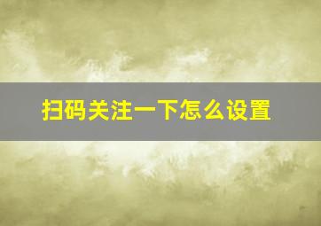 扫码关注一下怎么设置