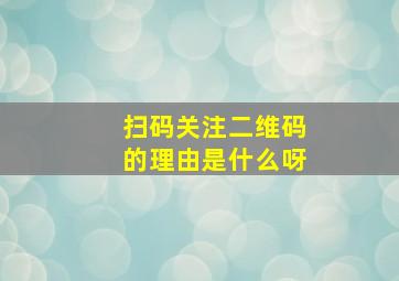 扫码关注二维码的理由是什么呀