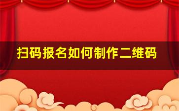 扫码报名如何制作二维码