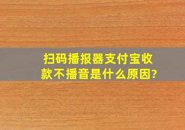 扫码播报器支付宝收款不播音是什么原因?