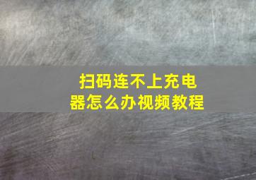 扫码连不上充电器怎么办视频教程