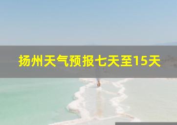 扬州天气预报七天至15天