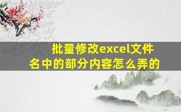 批量修改excel文件名中的部分内容怎么弄的