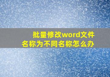 批量修改word文件名称为不同名称怎么办