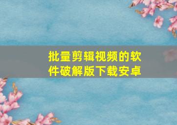 批量剪辑视频的软件破解版下载安卓