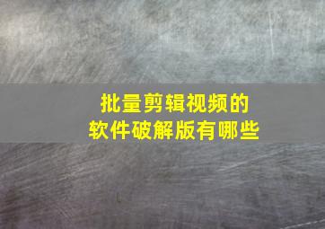 批量剪辑视频的软件破解版有哪些