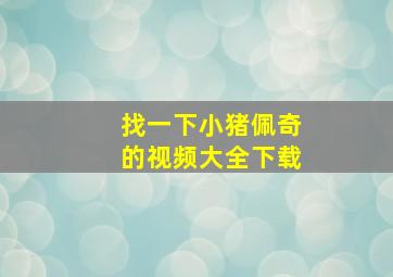 找一下小猪佩奇的视频大全下载