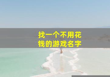 找一个不用花钱的游戏名字