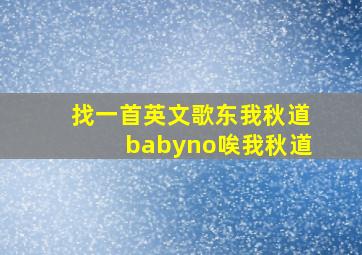 找一首英文歌东我秋道babyno唉我秋道