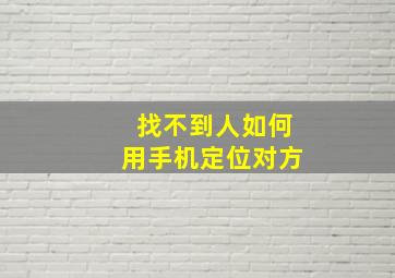 找不到人如何用手机定位对方