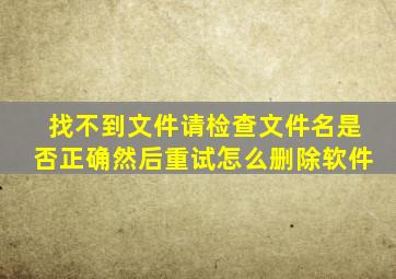 找不到文件请检查文件名是否正确然后重试怎么删除软件