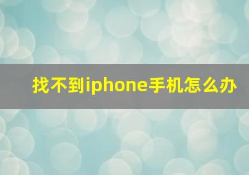 找不到iphone手机怎么办