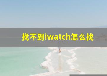 找不到iwatch怎么找