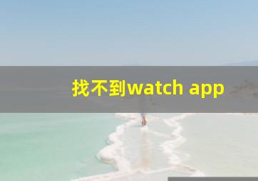 找不到watch app