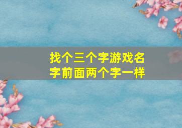 找个三个字游戏名字前面两个字一样