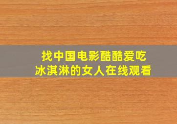 找中国电影酷酷爱吃冰淇淋的女人在线观看