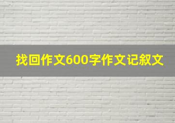 找回作文600字作文记叙文