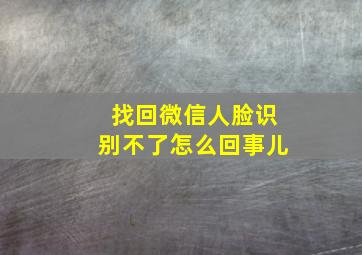 找回微信人脸识别不了怎么回事儿