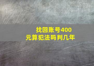 找回账号400元算犯法吗判几年