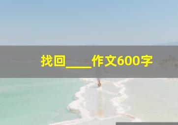 找回____作文600字