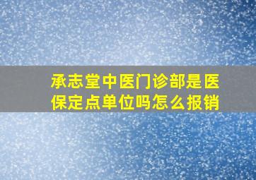 承志堂中医门诊部是医保定点单位吗怎么报销