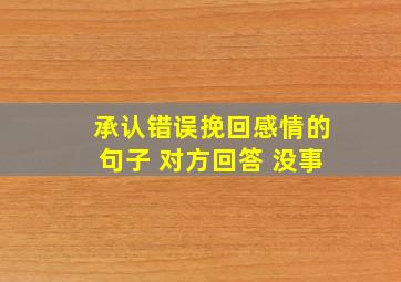 承认错误挽回感情的句子 对方回答 没事