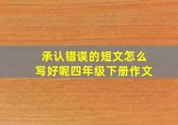 承认错误的短文怎么写好呢四年级下册作文