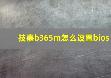 技嘉b365m怎么设置bios