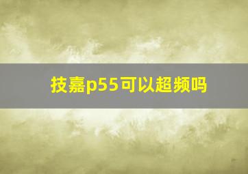 技嘉p55可以超频吗