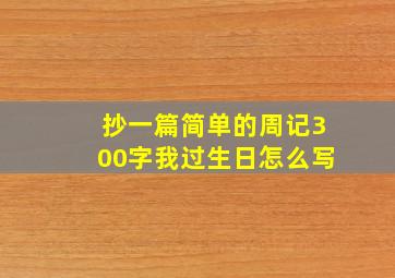 抄一篇简单的周记300字我过生日怎么写