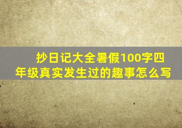 抄日记大全暑假100字四年级真实发生过的趣事怎么写