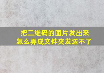 把二维码的图片发出来怎么弄成文件夹发送不了