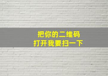 把你的二维码打开我要扫一下