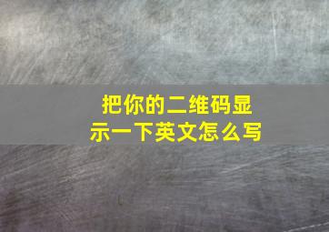 把你的二维码显示一下英文怎么写