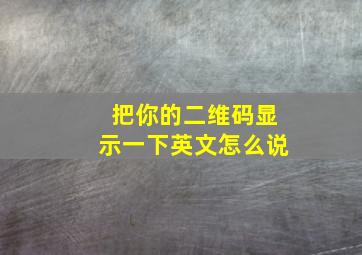 把你的二维码显示一下英文怎么说