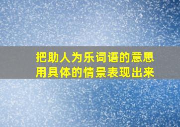 把助人为乐词语的意思用具体的情景表现出来