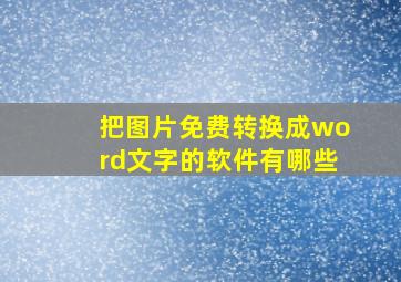 把图片免费转换成word文字的软件有哪些