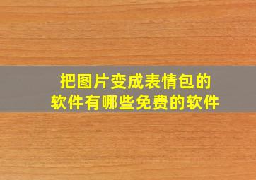 把图片变成表情包的软件有哪些免费的软件