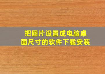 把图片设置成电脑桌面尺寸的软件下载安装