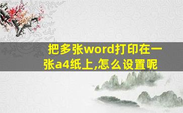 把多张word打印在一张a4纸上,怎么设置呢