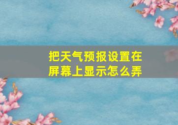 把天气预报设置在屏幕上显示怎么弄