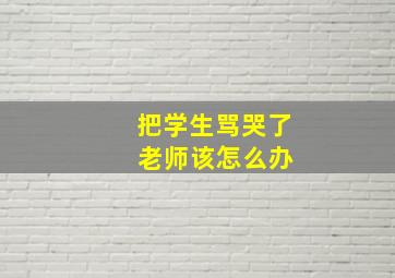 把学生骂哭了 老师该怎么办