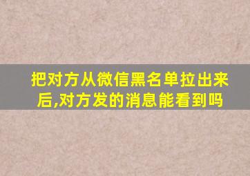 把对方从微信黑名单拉出来后,对方发的消息能看到吗