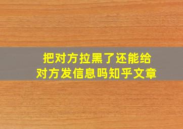 把对方拉黑了还能给对方发信息吗知乎文章