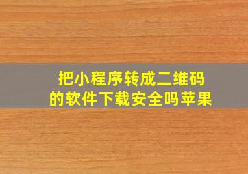 把小程序转成二维码的软件下载安全吗苹果