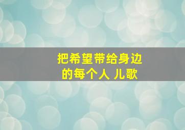 把希望带给身边的每个人 儿歌