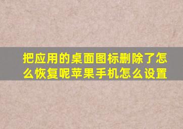 把应用的桌面图标删除了怎么恢复呢苹果手机怎么设置